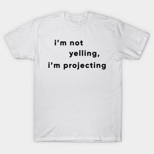 I'm Not Yelling, I'm Projecting T-Shirt